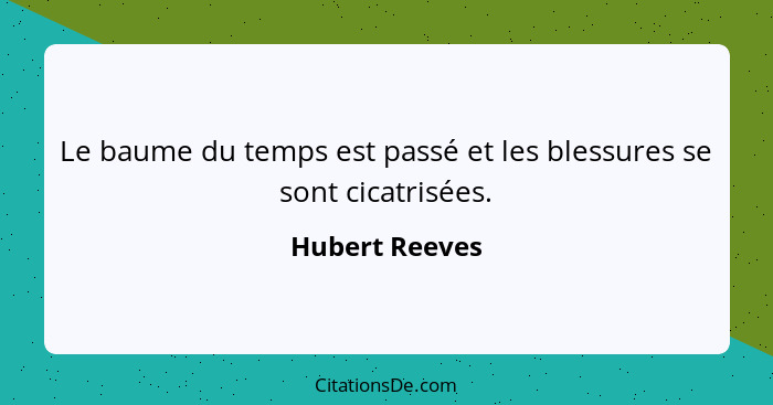 Le baume du temps est passé et les blessures se sont cicatrisées.... - Hubert Reeves