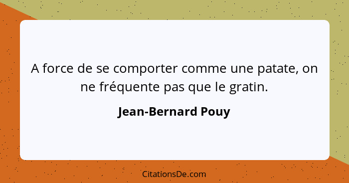 A force de se comporter comme une patate, on ne fréquente pas que le gratin.... - Jean-Bernard Pouy