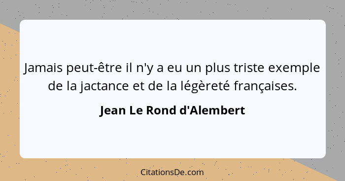 Jamais peut-être il n'y a eu un plus triste exemple de la jactance et de la légèreté françaises.... - Jean Le Rond d'Alembert