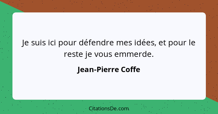 Je suis ici pour défendre mes idées, et pour le reste je vous emmerde.... - Jean-Pierre Coffe