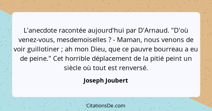 L'anecdote racontée aujourd'hui par D'Arnaud. "D'où venez-vous, mesdemoiselles ? - Maman, nous venons de voir guillotiner ;... - Joseph Joubert