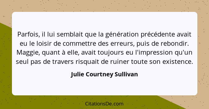 Parfois, il lui semblait que la génération précédente avait eu le loisir de commettre des erreurs, puis de rebondir. Maggie,... - Julie Courtney Sullivan