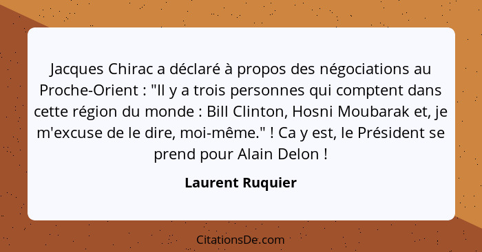 Jacques Chirac a déclaré à propos des négociations au Proche-Orient : "Il y a trois personnes qui comptent dans cette région du... - Laurent Ruquier