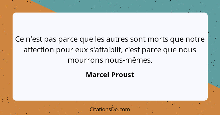 Ce n'est pas parce que les autres sont morts que notre affection pour eux s'affaiblit, c'est parce que nous mourrons nous-mêmes.... - Marcel Proust