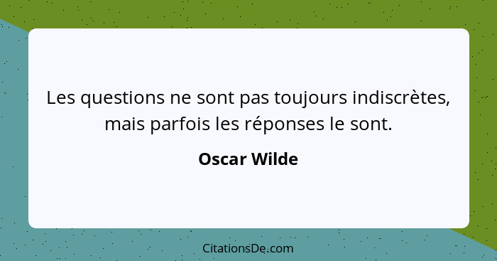 Les questions ne sont pas toujours indiscrètes, mais parfois les réponses le sont.... - Oscar Wilde