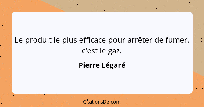 Le produit le plus efficace pour arrêter de fumer, c'est le gaz.... - Pierre Légaré