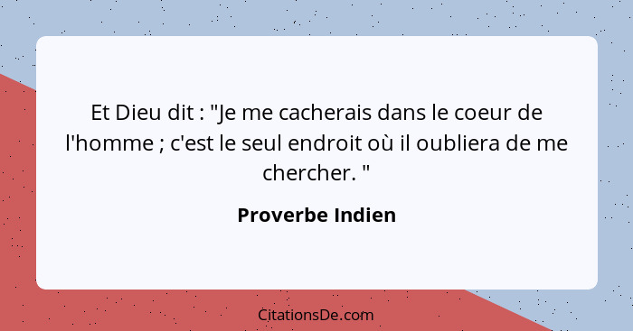 Et Dieu dit : "Je me cacherais dans le coeur de l'homme ; c'est le seul endroit où il oubliera de me chercher. "... - Proverbe Indien