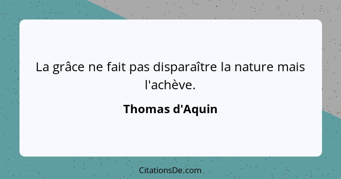 La grâce ne fait pas disparaître la nature mais l'achève.... - Thomas d'Aquin