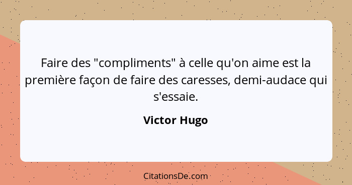 Faire des "compliments" à celle qu'on aime est la première façon de faire des caresses, demi-audace qui s'essaie.... - Victor Hugo