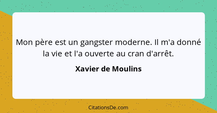 Mon père est un gangster moderne. Il m'a donné la vie et l'a ouverte au cran d'arrêt.... - Xavier de Moulins