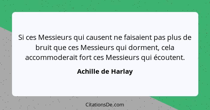 Si ces Messieurs qui causent ne faisaient pas plus de bruit que ces Messieurs qui dorment, cela accommoderait fort ces Messieurs q... - Achille de Harlay