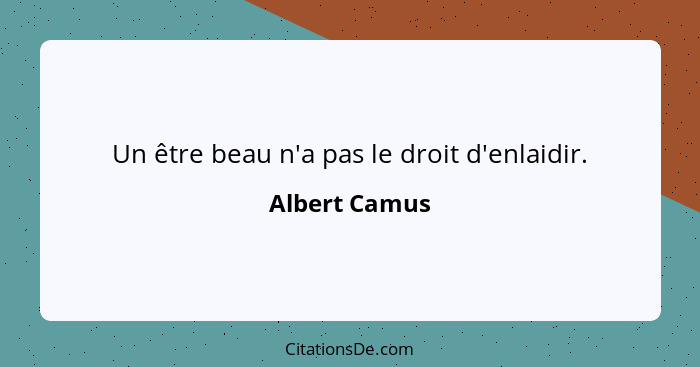 Un être beau n'a pas le droit d'enlaidir.... - Albert Camus