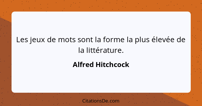 Les jeux de mots sont la forme la plus élevée de la littérature.... - Alfred Hitchcock