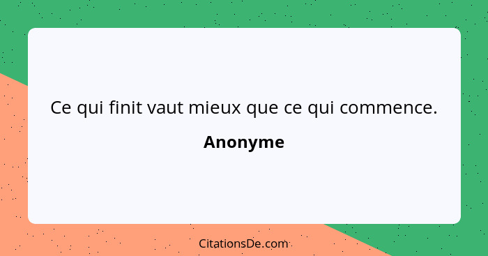 Ce qui finit vaut mieux que ce qui commence.... - Anonyme