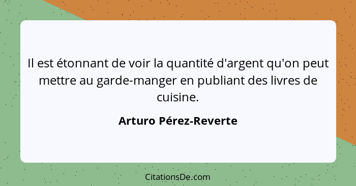 Il est étonnant de voir la quantité d'argent qu'on peut mettre au garde-manger en publiant des livres de cuisine.... - Arturo Pérez-Reverte