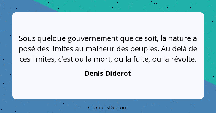 Sous quelque gouvernement que ce soit, la nature a posé des limites au malheur des peuples. Au delà de ces limites, c'est ou la mort,... - Denis Diderot