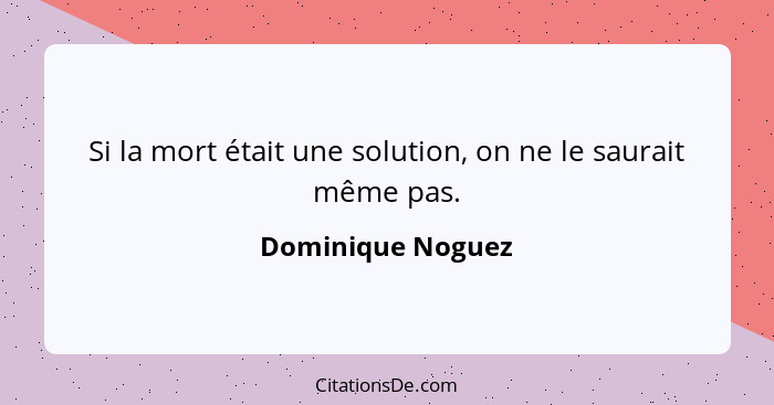 Si la mort était une solution, on ne le saurait même pas.... - Dominique Noguez