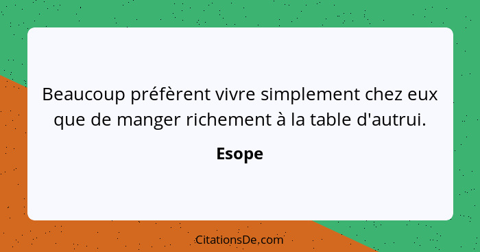 Beaucoup préfèrent vivre simplement chez eux que de manger richement à la table d'autrui.... - Esope