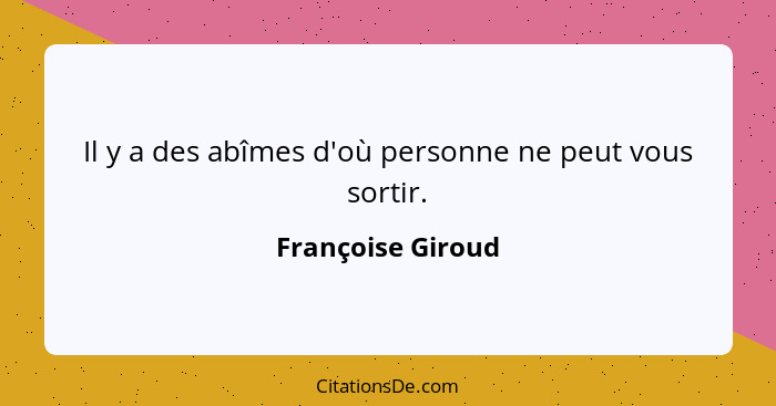 Il y a des abîmes d'où personne ne peut vous sortir.... - Françoise Giroud