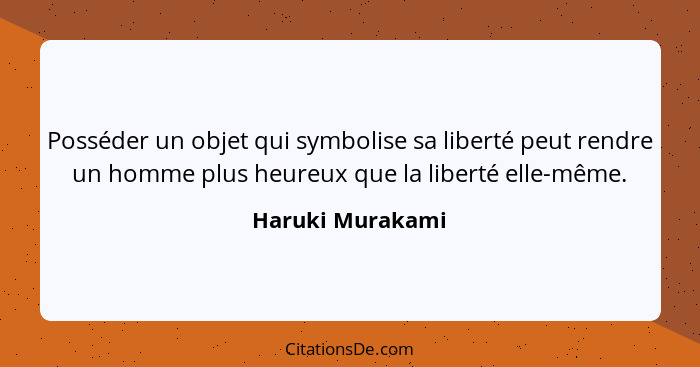 Posséder un objet qui symbolise sa liberté peut rendre un homme plus heureux que la liberté elle-même.... - Haruki Murakami