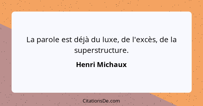 La parole est déjà du luxe, de l'excès, de la superstructure.... - Henri Michaux