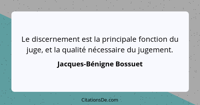 Le discernement est la principale fonction du juge, et la qualité nécessaire du jugement.... - Jacques-Bénigne Bossuet