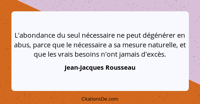 L'abondance du seul nécessaire ne peut dégénérer en abus, parce que le nécessaire a sa mesure naturelle, et que les vrais beso... - Jean-Jacques Rousseau