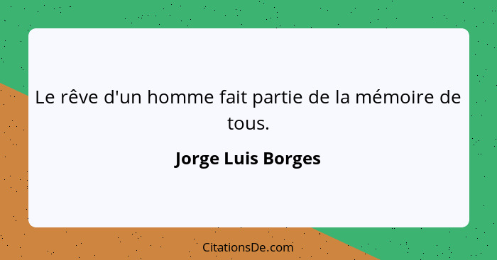 Le rêve d'un homme fait partie de la mémoire de tous.... - Jorge Luis Borges