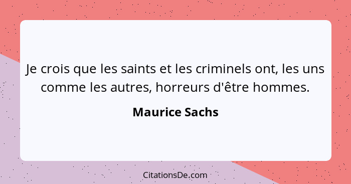 Je crois que les saints et les criminels ont, les uns comme les autres, horreurs d'être hommes.... - Maurice Sachs