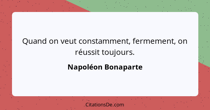 Quand on veut constamment, fermement, on réussit toujours.... - Napoléon Bonaparte