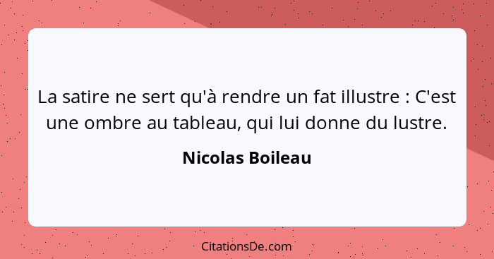 La satire ne sert qu'à rendre un fat illustre : C'est une ombre au tableau, qui lui donne du lustre.... - Nicolas Boileau