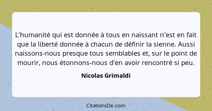 L'humanité qui est donnée à tous en naissant n'est en fait que la liberté donnée à chacun de définir la sienne. Aussi naissons-nous... - Nicolas Grimaldi