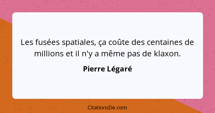 Les fusées spatiales, ça coûte des centaines de millions et il n'y a même pas de klaxon.... - Pierre Légaré