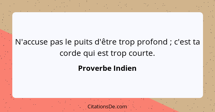 N'accuse pas le puits d'être trop profond ; c'est ta corde qui est trop courte.... - Proverbe Indien