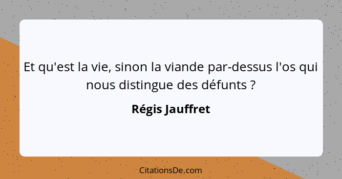 Et qu'est la vie, sinon la viande par-dessus l'os qui nous distingue des défunts ?... - Régis Jauffret