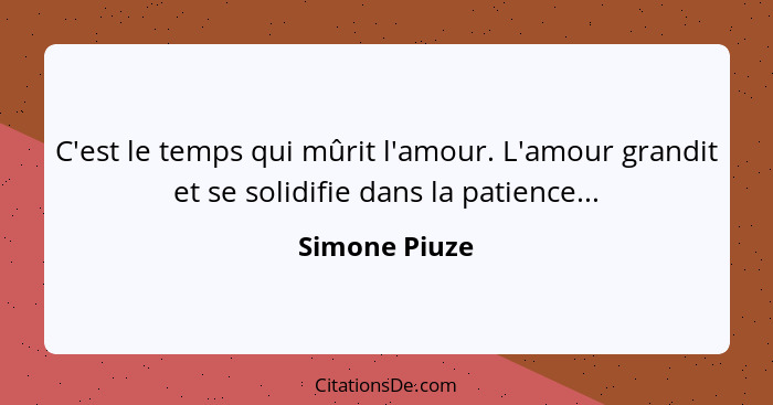 C'est le temps qui mûrit l'amour. L'amour grandit et se solidifie dans la patience...... - Simone Piuze