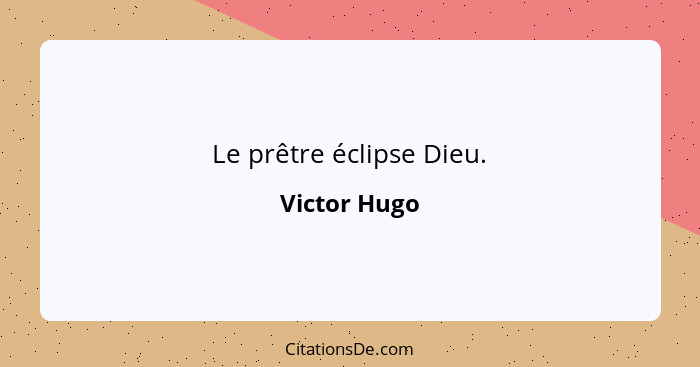 Le prêtre éclipse Dieu.... - Victor Hugo