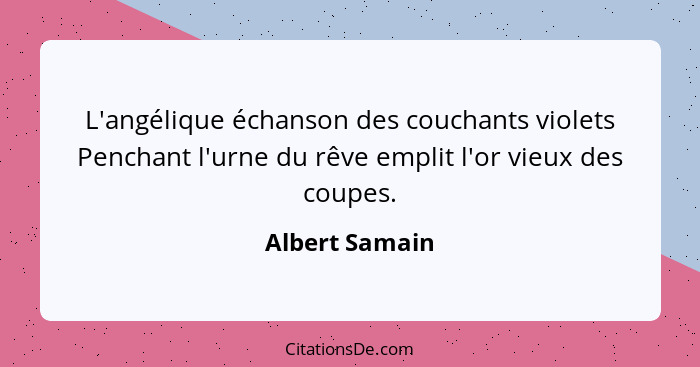 L'angélique échanson des couchants violets Penchant l'urne du rêve emplit l'or vieux des coupes.... - Albert Samain