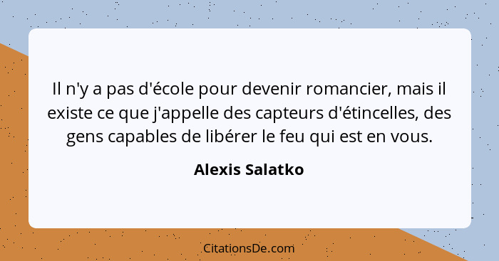 Il n'y a pas d'école pour devenir romancier, mais il existe ce que j'appelle des capteurs d'étincelles, des gens capables de libérer... - Alexis Salatko