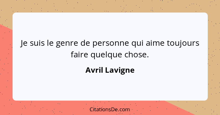 Je suis le genre de personne qui aime toujours faire quelque chose.... - Avril Lavigne