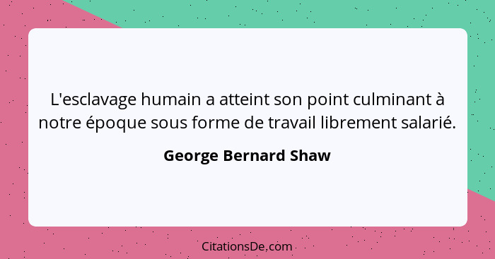 L'esclavage humain a atteint son point culminant à notre époque sous forme de travail librement salarié.... - George Bernard Shaw