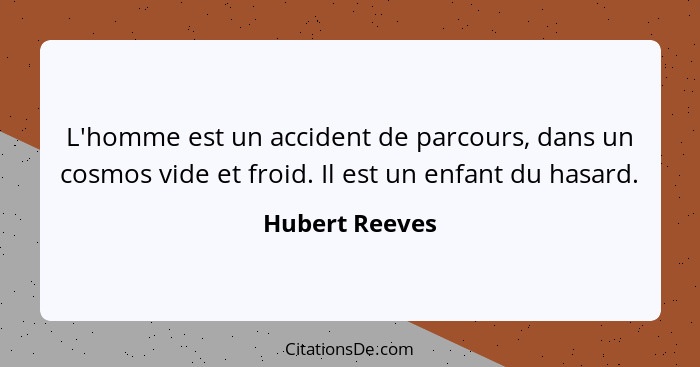 L'homme est un accident de parcours, dans un cosmos vide et froid. Il est un enfant du hasard.... - Hubert Reeves