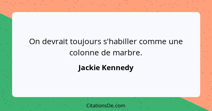 On devrait toujours s'habiller comme une colonne de marbre.... - Jackie Kennedy