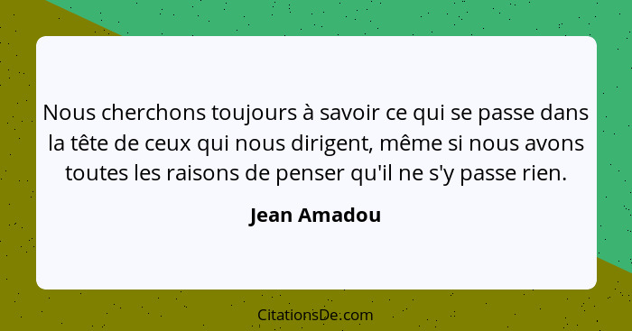 Nous cherchons toujours à savoir ce qui se passe dans la tête de ceux qui nous dirigent, même si nous avons toutes les raisons de penser... - Jean Amadou