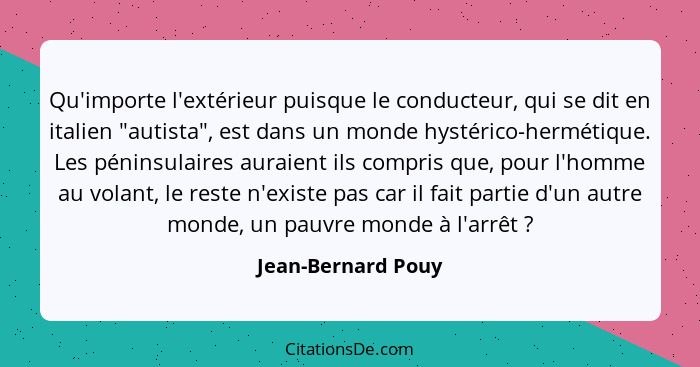 Qu'importe l'extérieur puisque le conducteur, qui se dit en italien "autista", est dans un monde hystérico-hermétique. Les péninsu... - Jean-Bernard Pouy