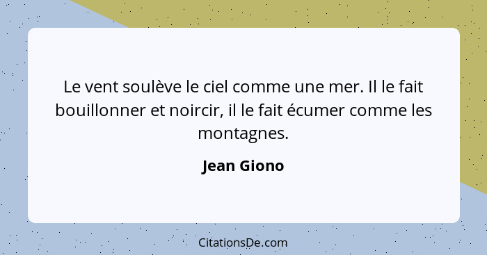 Le vent soulève le ciel comme une mer. Il le fait bouillonner et noircir, il le fait écumer comme les montagnes.... - Jean Giono