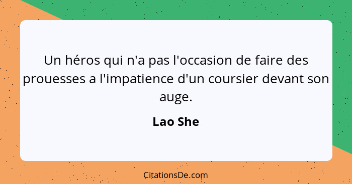 Un héros qui n'a pas l'occasion de faire des prouesses a l'impatience d'un coursier devant son auge.... - Lao She