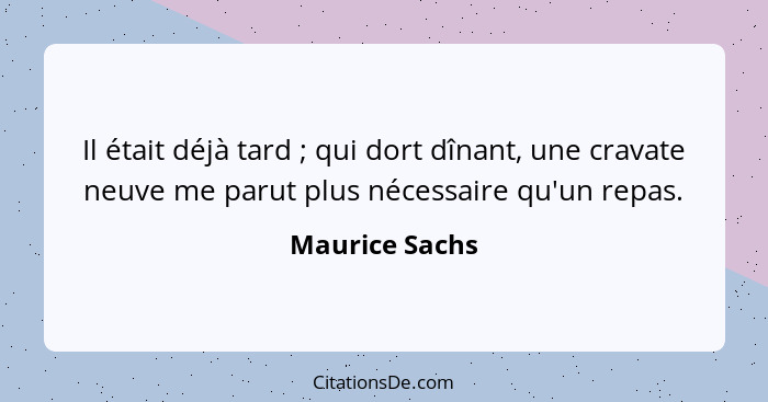 Il était déjà tard ; qui dort dînant, une cravate neuve me parut plus nécessaire qu'un repas.... - Maurice Sachs