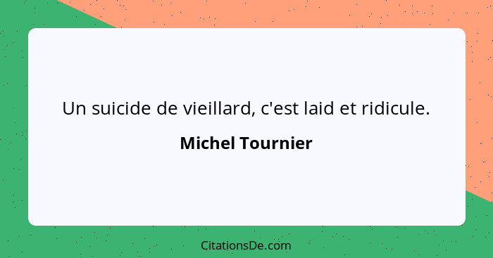 Un suicide de vieillard, c'est laid et ridicule.... - Michel Tournier