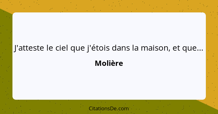 J'atteste le ciel que j'étois dans la maison, et que...... - Molière